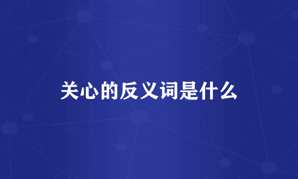 关心的反义词是什么