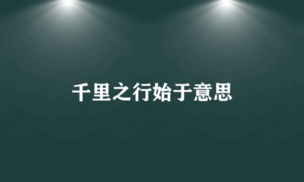 千里之行始于意思