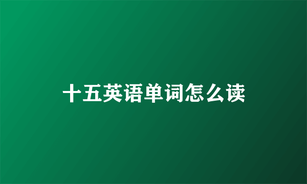 十五英语单词怎么读