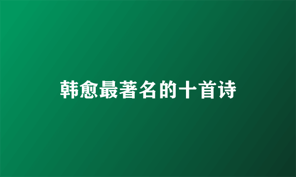 韩愈最著名的十首诗