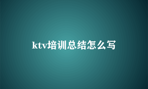 ktv培训总结怎么写