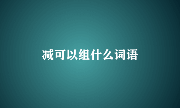 减可以组什么词语