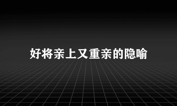 好将亲上又重亲的隐喻