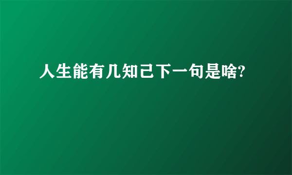 人生能有几知己下一句是啥?