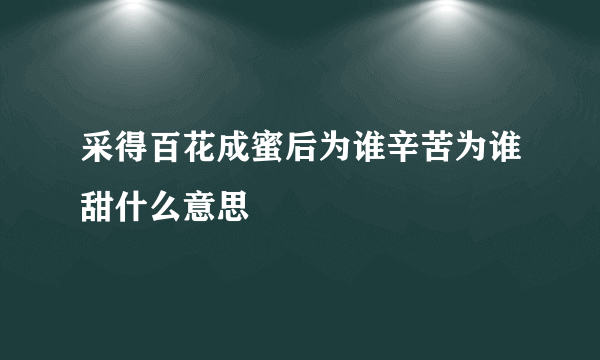 采得百花成蜜后为谁辛苦为谁甜什么意思