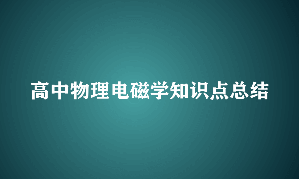 高中物理电磁学知识点总结