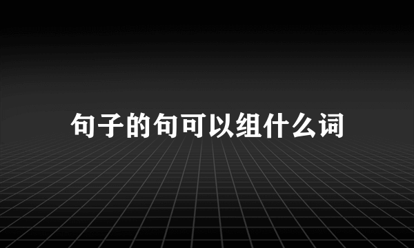 句子的句可以组什么词