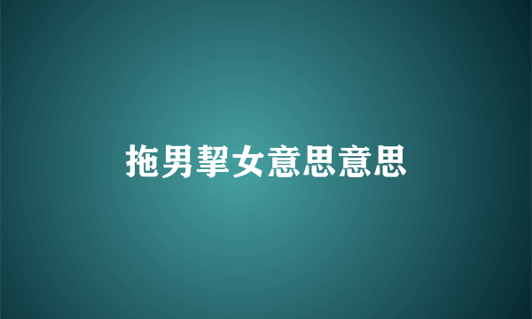 拖男挈女意思意思