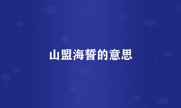 山盟海誓的意思