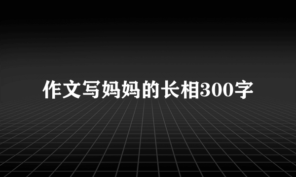 作文写妈妈的长相300字