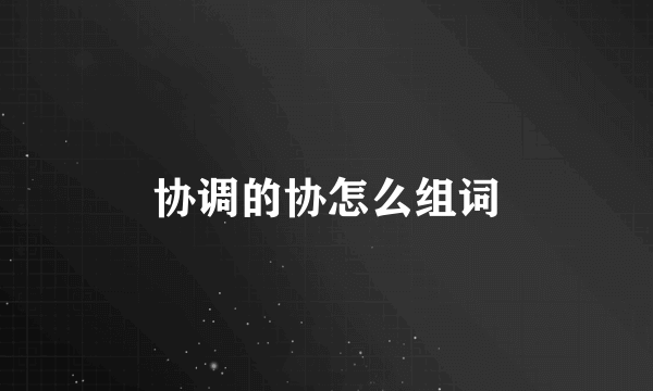 协调的协怎么组词