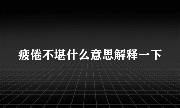 疲倦不堪什么意思解释一下