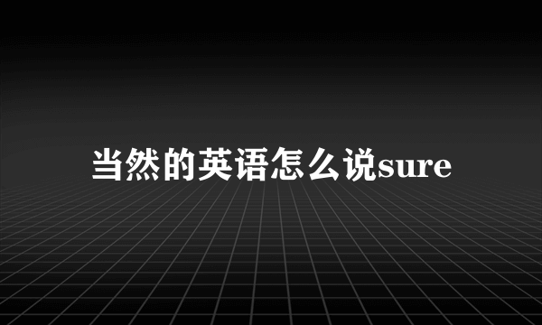 当然的英语怎么说sure