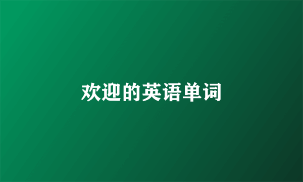 欢迎的英语单词
