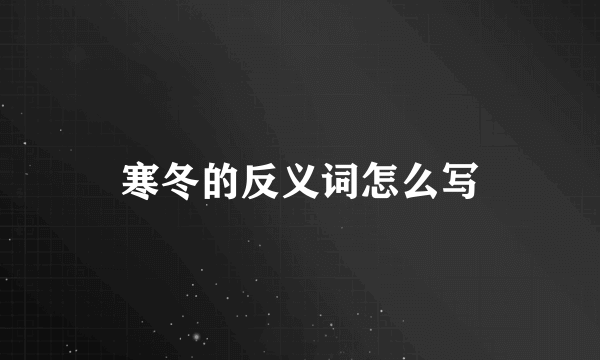 寒冬的反义词怎么写