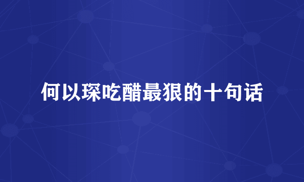 何以琛吃醋最狠的十句话