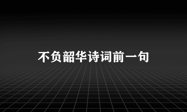 不负韶华诗词前一句