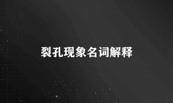 裂孔现象名词解释