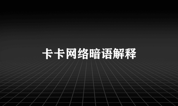 卡卡网络暗语解释