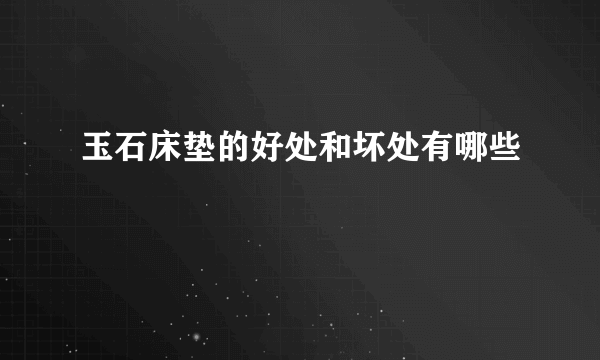 玉石床垫的好处和坏处有哪些