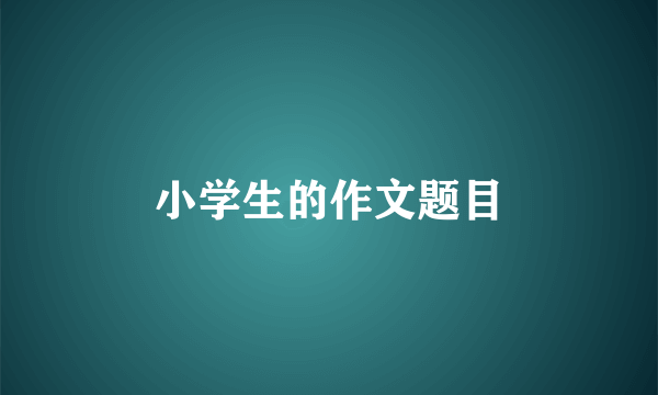 小学生的作文题目