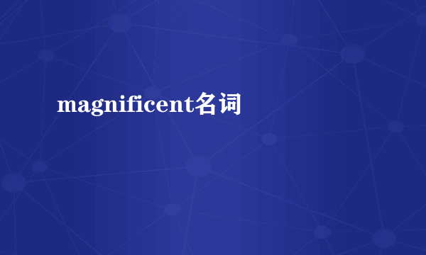 magnificent名词