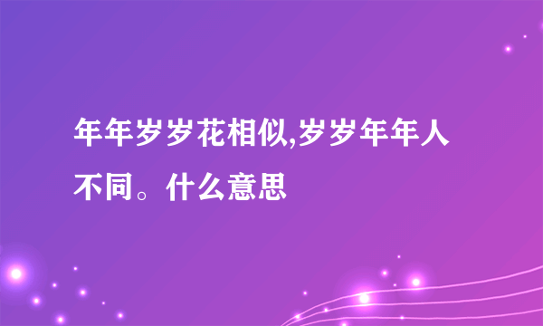 年年岁岁花相似,岁岁年年人不同。什么意思