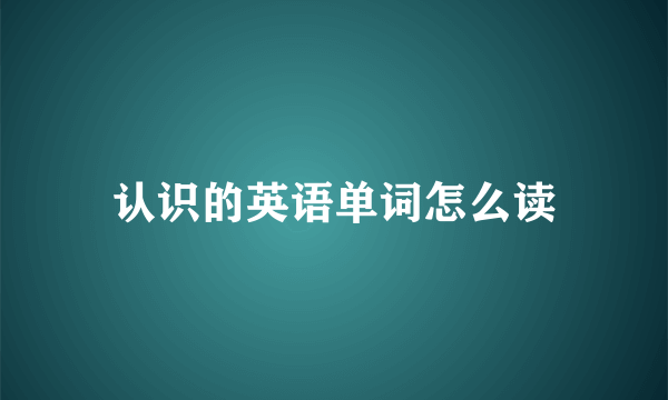 认识的英语单词怎么读