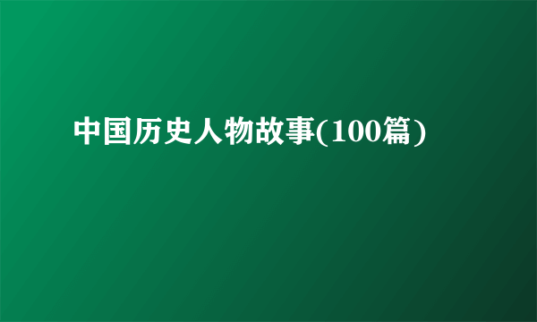 中国历史人物故事(100篇)