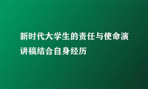 新时代大学生的责任与使命演讲稿结合自身经历
