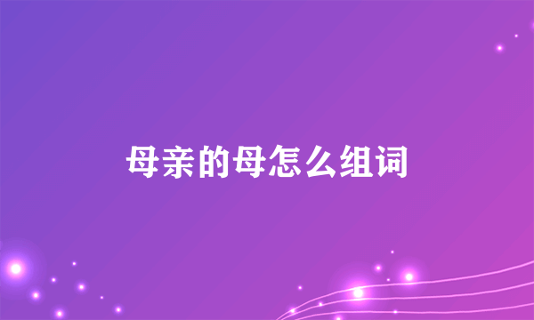 母亲的母怎么组词