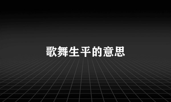 歌舞生平的意思