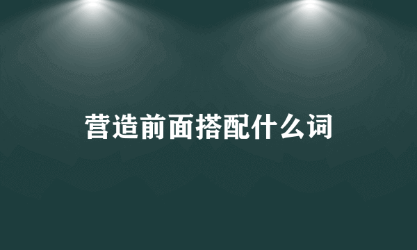营造前面搭配什么词