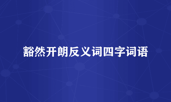 豁然开朗反义词四字词语