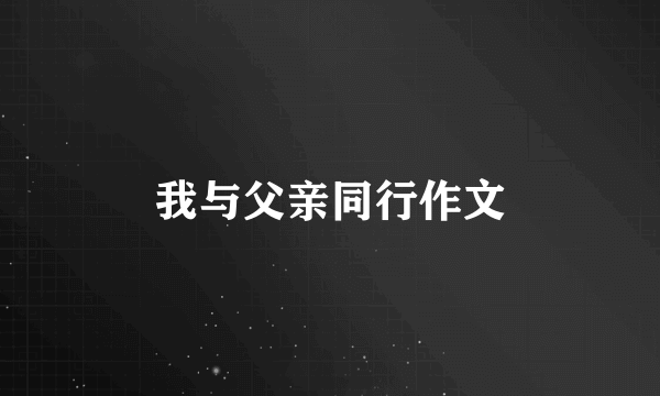 我与父亲同行作文