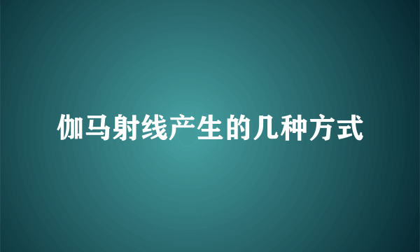 伽马射线产生的几种方式