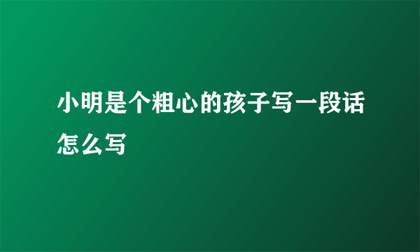 小明是个粗心的孩子写一段话怎么写