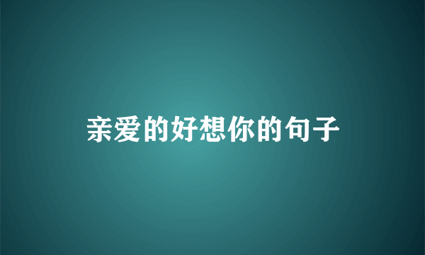 亲爱的好想你的句子