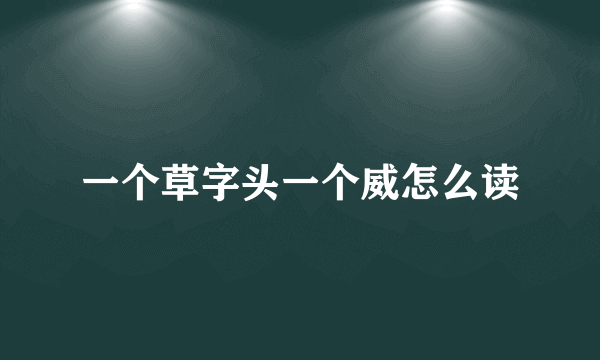 一个草字头一个威怎么读