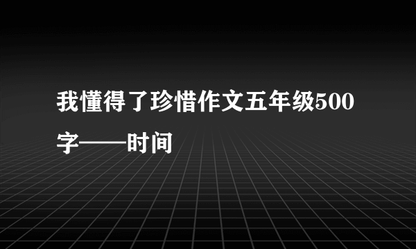 我懂得了珍惜作文五年级500字——时间