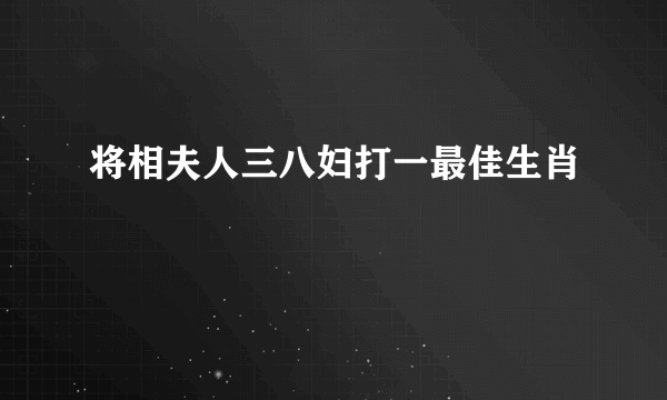 将相夫人三八妇打一最佳生肖
