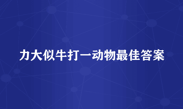 力大似牛打一动物最佳答案