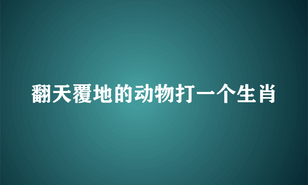 翻天覆地的动物打一个生肖