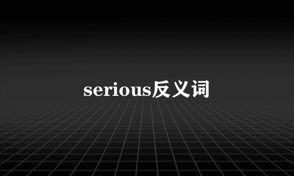 serious反义词