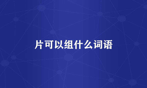 片可以组什么词语