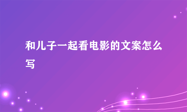 和儿子一起看电影的文案怎么写