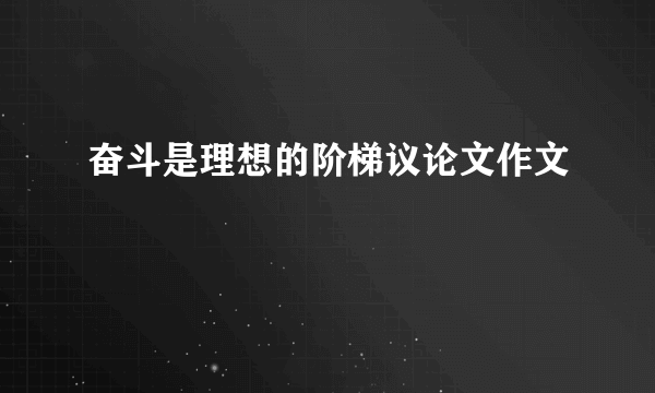 奋斗是理想的阶梯议论文作文