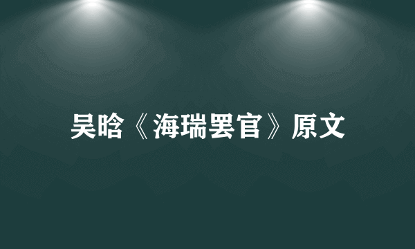 吴晗《海瑞罢官》原文