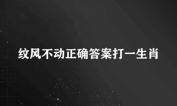 纹风不动正确答案打一生肖