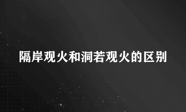 隔岸观火和洞若观火的区别